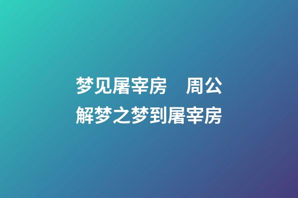 梦见屠宰房　周公解梦之梦到屠宰房
